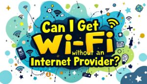 Can I Get Wi-Fi Without an Internet Provider